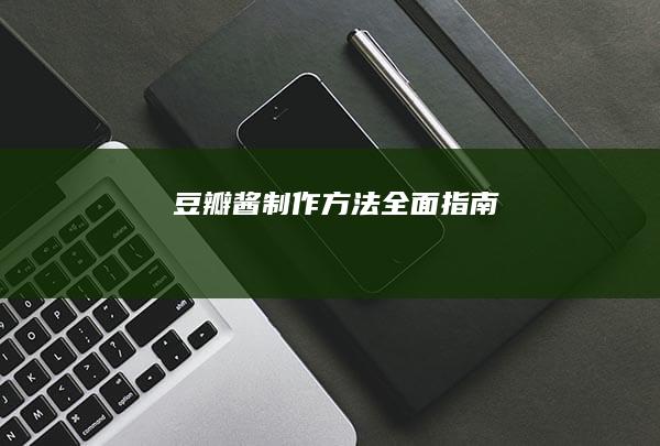 豆瓣酱制作方法全面指南